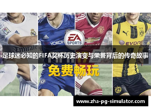 足球迷必知的FIFA奖杯历史演变与荣誉背后的传奇故事