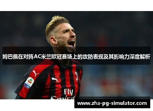 姆巴佩在对阵AC米兰欧冠赛场上的攻防表现及其影响力深度解析