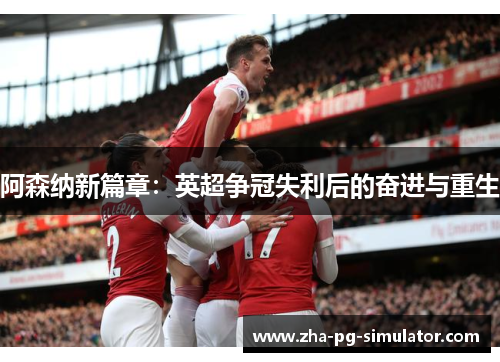 阿森纳新篇章：英超争冠失利后的奋进与重生