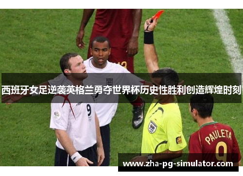 西班牙女足逆袭英格兰勇夺世界杯历史性胜利创造辉煌时刻