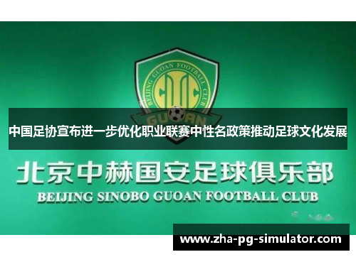 中国足协宣布进一步优化职业联赛中性名政策推动足球文化发展 中国足协宣布进一步优化职业联赛中性名政策推动足球文化发展