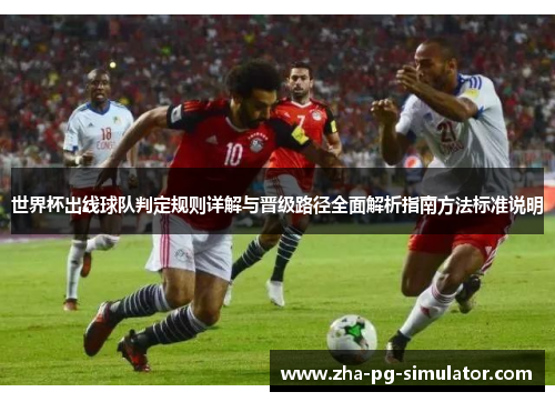 世界杯出线球队判定规则详解与晋级路径全面解析指南方法标准说明