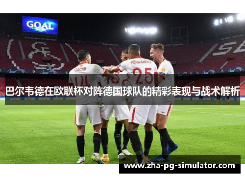 巴尔韦德在欧联杯对阵德国球队的精彩表现与战术解析 巴尔韦德在欧联杯对阵德国球队的精彩表现与战术解析