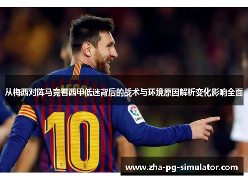 从梅西对阵马竞看西甲低迷背后的战术与环境原因解析变化影响全面 从梅西对阵马竞看西甲低迷背后的战术与环境原因解析变化影响全面