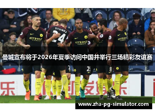 曼城宣布将于2026年夏季访问中国并举行三场精彩友谊赛 曼城宣布将于2026年夏季访问中国并举行三场精彩友谊赛