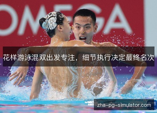 花样游泳混双出发专注,细节执行决定最终名次 花样游泳混双出发专注,细节执行决定最终名次
